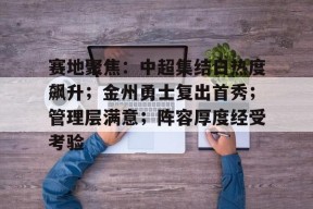 关于赛地聚焦：中超集结日热度飙升；金州勇士复出首秀；管理层满意；阵容厚度经受考验的信息-九游登录入口